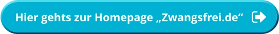 Hier gehts zur Homepage „Zwangsfrei.de“  Hier gehts zur Homepage „Zwangsfrei.de“